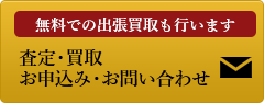 無料での出張買取も行います査定・買取お申込み・お問い合わせ