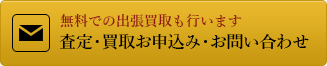 無料での出張買取も行います査定・買取お申込み・お問い合わせ