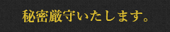 秘密厳守いたします。